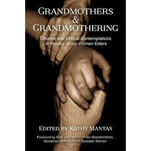 Grandmothers and Grandmothering: Creative and Critical Contemplations in Honour of Our Women Elders, Paperback - Kathy Mantas imagine
