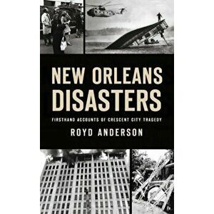 New Orleans Disasters: Firsthand Accounts of Crescent City Tragedy, Hardcover - Royd Anderson imagine