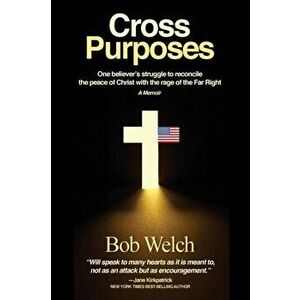 Cross Purposes: One Believer's Struggle to Reconcile the peace of Christ with the rage of the Far Right, Paperback - Bob Welch imagine