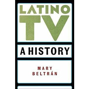 Latino TV: A History, Paperback - Mary Beltrán imagine