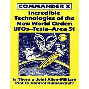 Incredible Technologies Of The New World Order: UFOs - Tesla - Area 51, Paperback - Commander X imagine