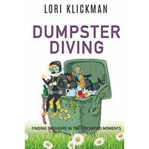 Dumpster Diving: Finding Treasure in the Discarded Moments, Paperback - Lori Klickman imagine