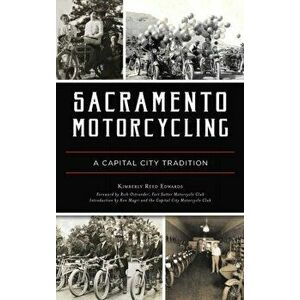 Sacramento Motorcycling: A Capital City Tradition, Hardcover - Kimberly Reed Edwards imagine