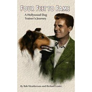 Four Feet to Fame (Hardback): A Hollywood Dog Trainer's Journey, Hardcover - Bob Weatherwax imagine