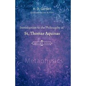 Introduction to the Philosophy of St. Thomas Aquinas, Volume 4: Metaphysics, Paperback - H. D. Gardeil imagine