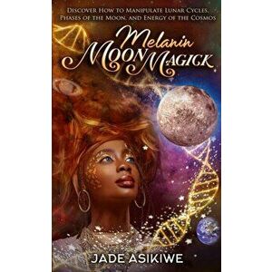 Melanin Moon Magick: Discover How to Manipulate Lunar Cycles, Phases of The Moon, and Energy of The Cosmos, Paperback - Jade Asikiwe imagine