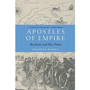 Apostles of Empire: The Jesuits and New France, Paperback - Bronwen McShea imagine