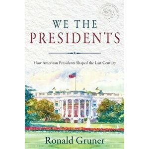 We the Presidents: How American Presidents Shaped the Last Century, Paperback - Ronald Gruner imagine
