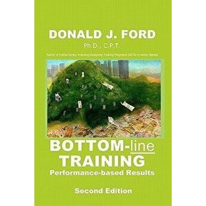 Bottom-line Training: Performance-based Results, Paperback - Donald J. Ford Ph. D. imagine