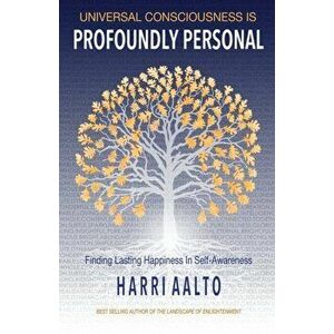 Universal Consciousness Is Profoundly Personal: Finding Lasting Happiness in Self-Awareness, Paperback - Harri Aalto imagine