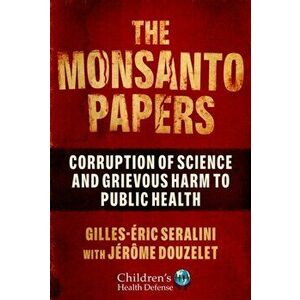 The Monsanto Papers: Corruption of Science and Grievous Harm to Public Health, Hardcover - Gilles-Éric Seralini imagine
