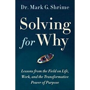 Solving for Why: A Surgeon's Journey to Discover the Transformative Power of Purpose, Hardcover - Mark Shrime imagine