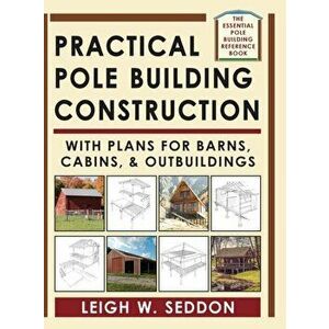 Practical Pole Building Construction: With Plans for Barns, Cabins, & Outbuildings, Hardcover - Leigh Seddon imagine