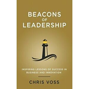 Beacons of Leadership: Inspiring Lessons of Success in Business and Innovation, Hardcover - Chris Voss imagine