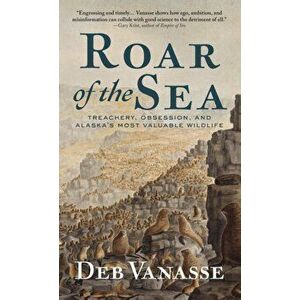 Roar of the Sea: Treachery, Obsession, and Alaska's Most Valuable Wildlife, Hardcover - Deb Vanasse imagine