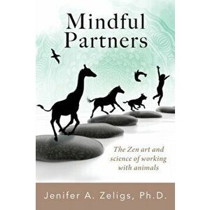 Mindful Partners: The Zen Art and Science of Working with Animals, Paperback - Jenifer A. Zeligs imagine