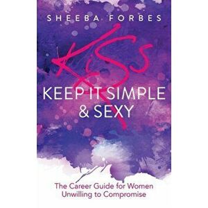 K.I.S.S. (Keep It Simple & Sexy): The Career Guide for Women Unwilling to Compromise, Paperback - Sheeba Forbes imagine