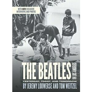 The Beatles in Los Angeles: Yesterday, Today, and Tomorrow, Hardcover - Jeremy Louwerse imagine