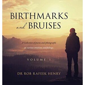 Birthmarks and Bruises: A Collection of Poems and Photographs on Various Emotions and Feelings. Volume 1, Hardcover - Rob Rafeek Henry imagine