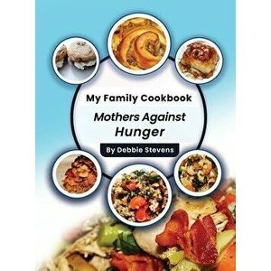 My Family Cookbook: Mothers Against Hunger (Volume 1), Hardcover - Debbie Stevens imagine