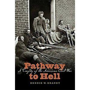 Pathway to Hell: A Tragedy of the American Civil War, Paperback - Dennis W. Brandt imagine