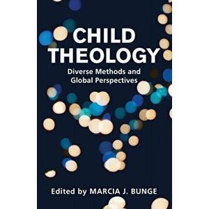 Child Theology: Diverse Methods and Global Perspectives, Paperback - Marcia J. Bunge imagine