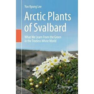 Arctic Plants of Svalbard: What We Learn from the Green in the Treeless White World, Hardcover - Yoo Kyung Lee imagine