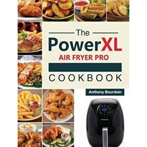The Power XL Air Fryer Pro Cookbook: 550 Affordable, Healthy & Amazingly Easy Recipes for Your Air Fryer, Hardcover - Anthony Bourdain imagine