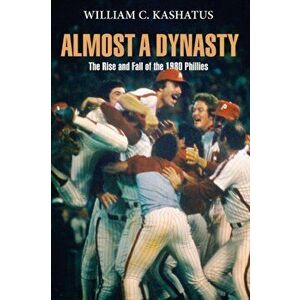 Almost a Dynasty: The Rise and Fall of the 1980 Phillies, Paperback - William C. Kashatus imagine