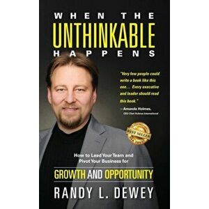 When the Unthinkable Happens: How to Lead Your Team and Pivot Your Business for Growth and Opportunity, Hardcover - Randy Dewey imagine