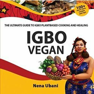 Igbo Vegan - The Ultimate Guide to Igbo Plantbased Cooking and Healing, Paperback - Nena Ubani imagine