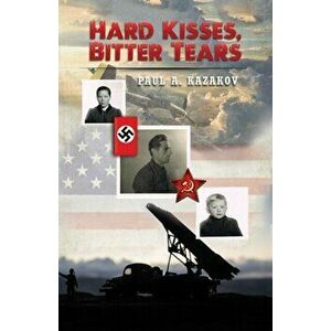 Hard Kisses, Bitter Tears, Paperback - Paul A. Kazakov imagine