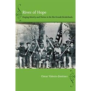 River of Hope: Forging Identity and Nation in the Rio Grande Borderlands, Paperback - Omar S. Valerio-Jiménez imagine