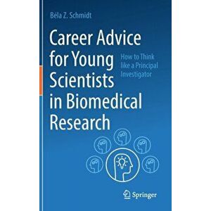 Career Advice for Young Scientists in Biomedical Research: How to Think Like a Principal Investigator, Hardcover - Béla Z. Schmidt imagine