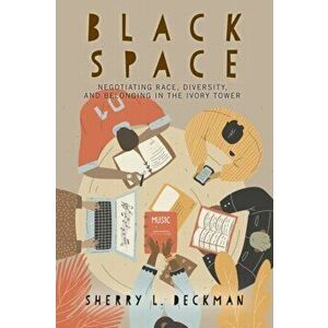 Black Space: Negotiating Race, Diversity, and Belonging in the Ivory Tower, Paperback - Sherry L. Deckman imagine