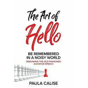 The Art of Hello(R): Be Remembered in a Noisy World(TM), Hardcover - Paula Calise imagine