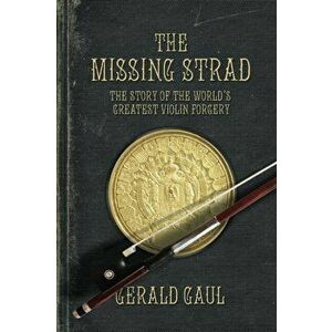 The Missing Strad: The Story of the World's Greatest Violin Forgery, Paperback - Gerald Gaul imagine