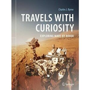 Travels with Curiosity: Exploring Mars by Rover, Hardcover - Charles J. Byrne imagine