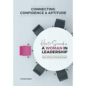 Connecting Confidence and Aptitude: How to Succeed as a Women in Leadership, Paperback - Katrin Winkler imagine