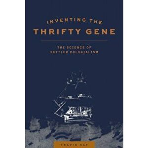 Inventing the Thrifty Gene: The Science of Settler Colonialism, Paperback - Travis Hay imagine