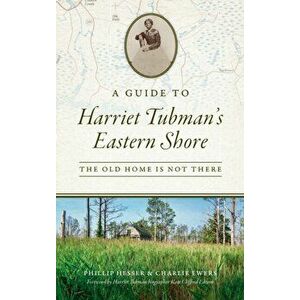Guide to Harriet Tubman's Eastern Shore: The Old Home Is Not There, Hardcover - Phillip Hesser imagine