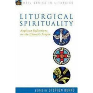Liturgical Spirituality: Anglican Reflections on the Church's Prayer, Paperback - Stephen Burns imagine