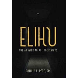 Elihu: The Answer to All Your Whys, Hardcover - Sr. Pete, Phillip L. imagine