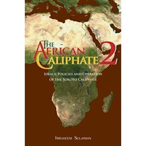 The African Caliphate 2: Ideals, Policies and Operation of the Sokoto Caliphate, Hardcover - Ibraheem Sulaiman imagine