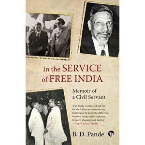 In the Service of Free India Memoir of a Civil Servant, Paperback - B. D. Pande imagine