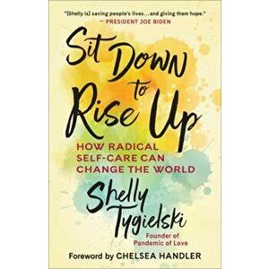 Sit Down to Rise Up: How Radical Self-Care Can Change the World, Hardcover - Shelly Tygielski imagine