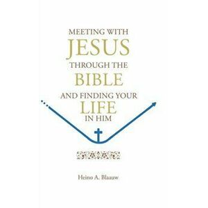 Meeting with Jesus Through the Bible: And Finding Your Life in Him, Hardcover - Heino A. Blaauw imagine