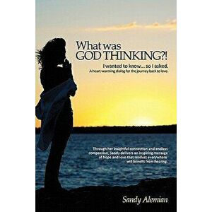 What Was God Thinking?!: I Wanted to Know...So I Asked. a Heart-Warming Dialog for the Journey Back to Love., Paperback - Sandy Alemian imagine