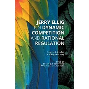 Jerry Ellig on Dynamic Competition and Rational Regulation: Selected Articles and Commentary, Paperback - Jerry Ellig imagine