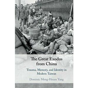 The Great Exodus from China: Trauma, Memory, and Identity in Modern Taiwan, Paperback - Dominic Meng-Hsuan Yang imagine
